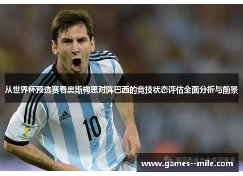 从世界杯预选赛看奥斯梅恩对阵巴西的竞技状态评估全面分析与前景