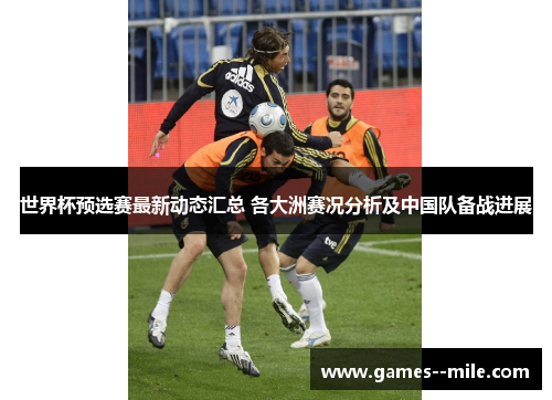 世界杯预选赛最新动态汇总 各大洲赛况分析及中国队备战进展