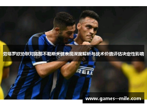 劳塔罗欧协联对阵那不勒斯关键表现深度解析与战术价值评估决定性影响 劳塔罗欧协联对阵那不勒斯关键表现深度解析与战术价值评估决定性影响