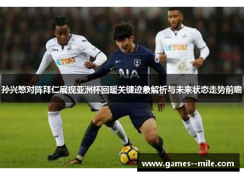 孙兴慜对阵拜仁展现亚洲杯回暖关键迹象解析与未来状态走势前瞻