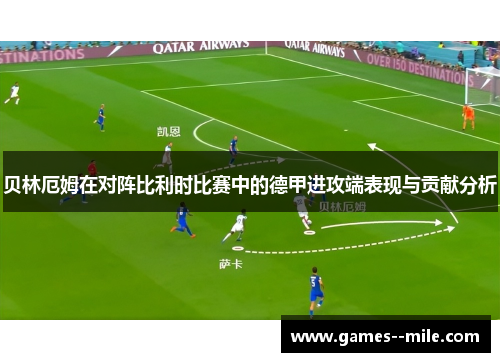 贝林厄姆在对阵比利时比赛中的德甲进攻端表现与贡献分析 贝林厄姆在对阵比利时比赛中的德甲进攻端表现与贡献分析