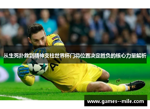 从生死扑救到精神支柱世界杯门将位置决定胜负的核心力量解析 从生死扑救到精神支柱世界杯门将位置决定胜负的核心力量解析