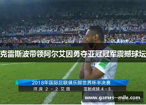克雷斯波带领阿尔艾因勇夺亚冠冠军震撼球坛 克雷斯波带领阿尔艾因勇夺亚冠冠军震撼球坛
