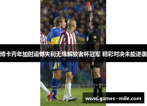 博卡青年加时遗憾失利无缘解放者杯冠军 精彩对决未能逆袭 博卡青年加时遗憾失利无缘解放者杯冠军 精彩对决未能逆袭