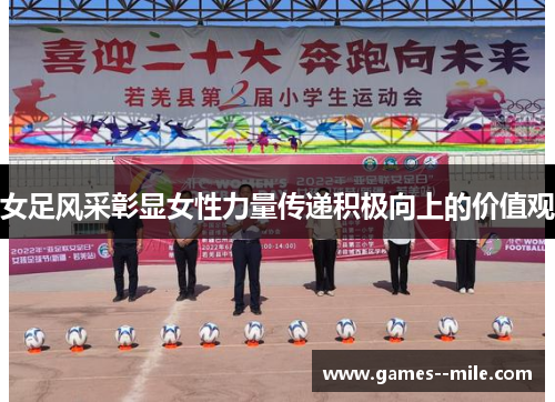 女足风采彰显女性力量传递积极向上的价值观 女足风采彰显女性力量传递积极向上的价值观