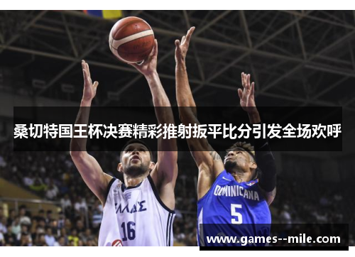 桑切特国王杯决赛精彩推射扳平比分引发全场欢呼 桑切特国王杯决赛精彩推射扳平比分引发全场欢呼