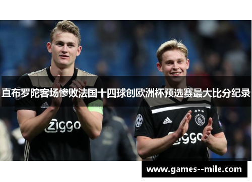 直布罗陀客场惨败法国十四球创欧洲杯预选赛最大比分纪录 直布罗陀客场惨败法国十四球创欧洲杯预选赛最大比分纪录