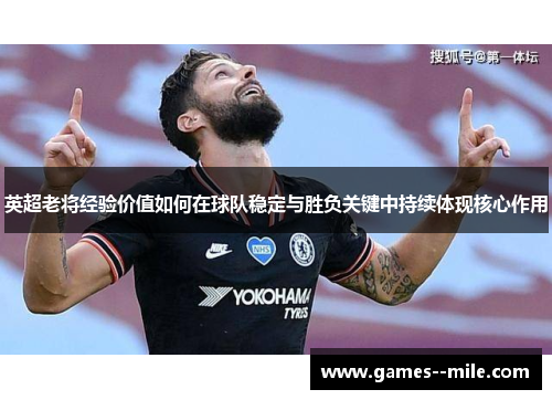 英超老将经验价值如何在球队稳定与胜负关键中持续体现核心作用 英超老将经验价值如何在球队稳定与胜负关键中持续体现核心作用