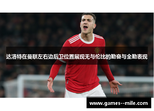 达洛特在曼联左右边后卫位置展现无与伦比的勤奋与全勤表现 达洛特在曼联左右边后卫位置展现无与伦比的勤奋与全勤表现