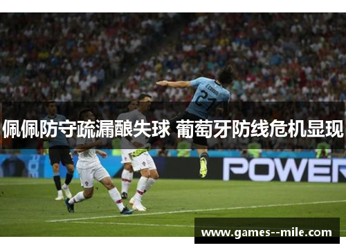 佩佩防守疏漏酿失球 葡萄牙防线危机显现