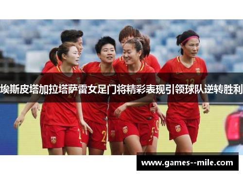 埃斯皮塔加拉塔萨雷女足门将精彩表现引领球队逆转胜利