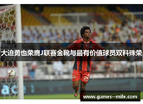 大迫勇也荣膺J联赛金靴与最有价值球员双料殊荣