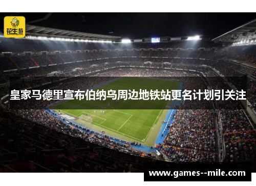 皇家马德里宣布伯纳乌周边地铁站更名计划引关注