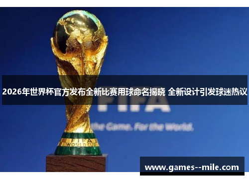 2026年世界杯官方发布全新比赛用球命名揭晓 全新设计引发球迷热议 2026年世界杯官方发布全新比赛用球命名揭晓 全新设计引发球迷热议