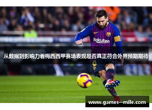 从数据到影响力看梅西西甲赛场表现是否真正符合外界预期期待