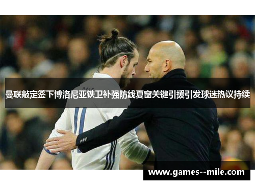 曼联敲定签下博洛尼亚铁卫补强防线夏窗关键引援引发球迷热议持续 曼联敲定签下博洛尼亚铁卫补强防线夏窗关键引援引发球迷热议持续