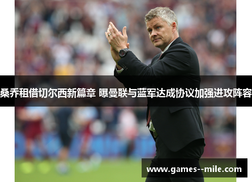桑乔租借切尔西新篇章 曝曼联与蓝军达成协议加强进攻阵容 桑乔租借切尔西新篇章 曝曼联与蓝军达成协议加强进攻阵容