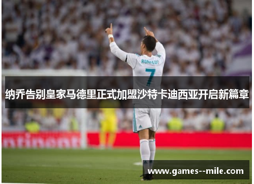 纳乔告别皇家马德里正式加盟沙特卡迪西亚开启新篇章