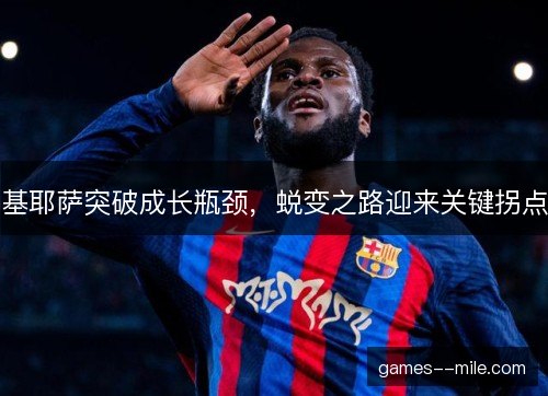 基耶萨突破成长瓶颈，蜕变之路迎来关键拐点