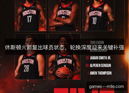 休斯顿火箭复出球员状态，轮换深度迎来关键补强
